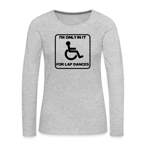 I'm only in a wheelchair for lap dances - Women's Premium Slim Fit Long Sleeve T-Shirt