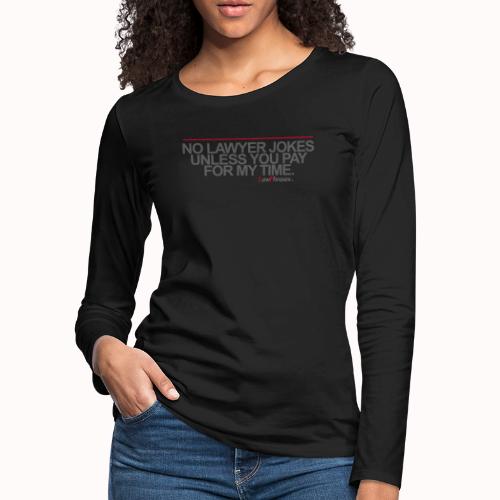 NO LAWYER JOKES UNLESS YOU PAY FOR MY TIME. - Women's Premium Slim Fit Long Sleeve T-Shirt