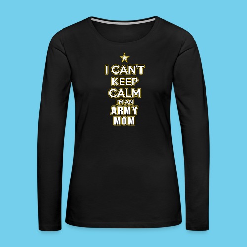 I Can't Keep Calm, I'm an Army Mom - Women's Premium Slim Fit Long Sleeve T-Shirt