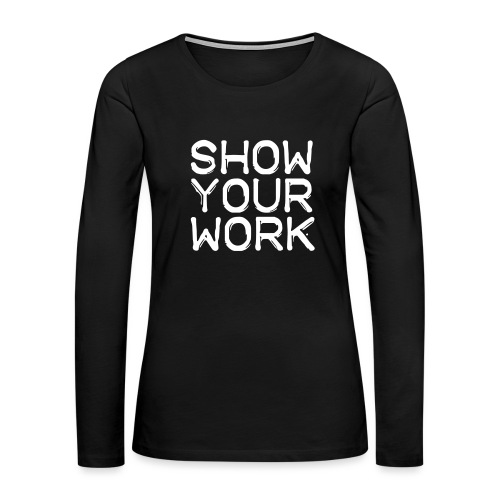 Show Your Work Teachers T-Shirts - Women's Premium Slim Fit Long Sleeve T-Shirt