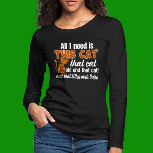 All I Need is This Cat - Women's Premium Slim Fit Long Sleeve T-Shirt