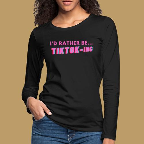 I'D RATHER BE... TIKTOK-ING (Pink) - Women's Premium Slim Fit Long Sleeve T-Shirt