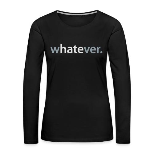 wHATEver - Women's Premium Slim Fit Long Sleeve T-Shirt