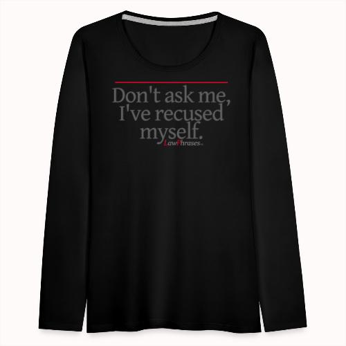 Don't ask me, I've recused myself. - Women's Premium Slim Fit Long Sleeve T-Shirt