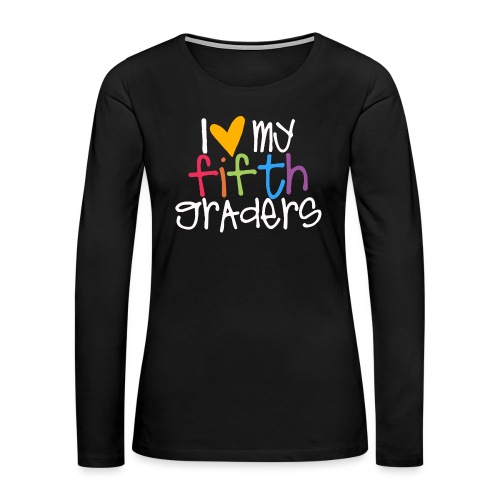 I Love My Fifth Graders Teacher Shirt - Women's Premium Slim Fit Long Sleeve T-Shirt