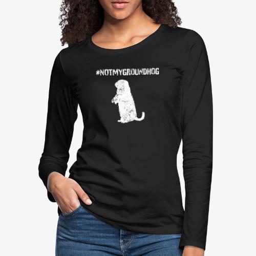 Not My Groundhog - Women's Premium Slim Fit Long Sleeve T-Shirt