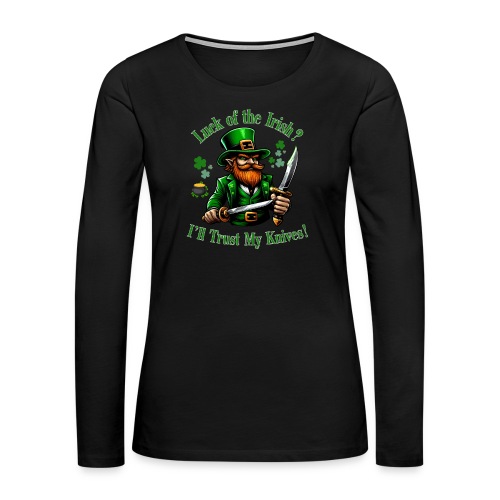 Luck of the Irish? I'll Trust My Knives! - Women's Premium Slim Fit Long Sleeve T-Shirt