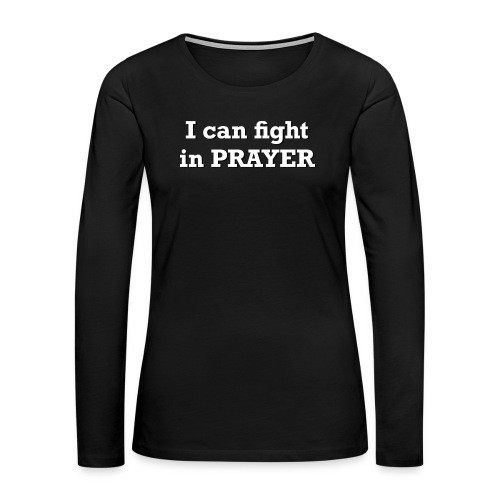 I can fight in PRAYER - Women's Premium Slim Fit Long Sleeve T-Shirt