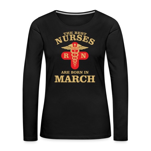 The Best Nurses are born in March - Women's Premium Slim Fit Long Sleeve T-Shirt