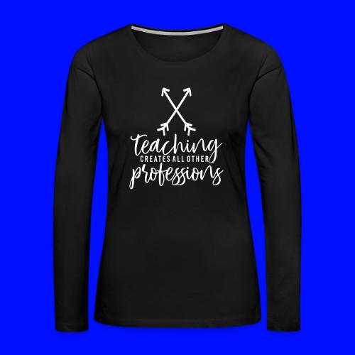 Teaching Creates All Other Professions Teacher Tee - Women's Premium Slim Fit Long Sleeve T-Shirt