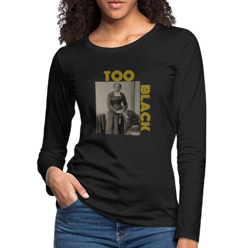 Harriet Tubman TOO BLACK!!! - Women's Premium Slim Fit Long Sleeve T-Shirt