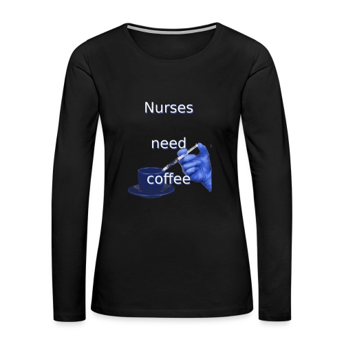 Nurses need coffee - Women's Premium Slim Fit Long Sleeve T-Shirt