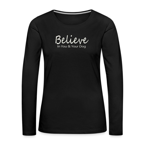 Believe In You & Your Dog - Women's Premium Slim Fit Long Sleeve T-Shirt