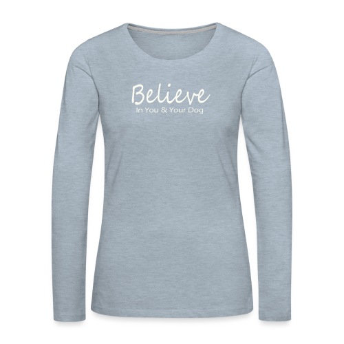 Believe In You & Your Dog - Women's Premium Slim Fit Long Sleeve T-Shirt