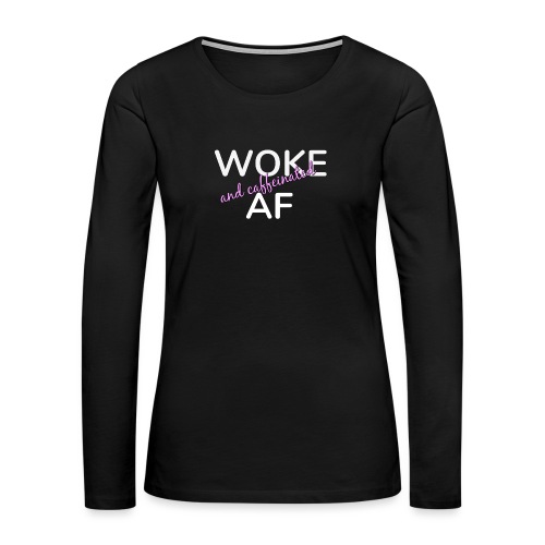 Woke & Caffeinated AF - Women's Premium Slim Fit Long Sleeve T-Shirt