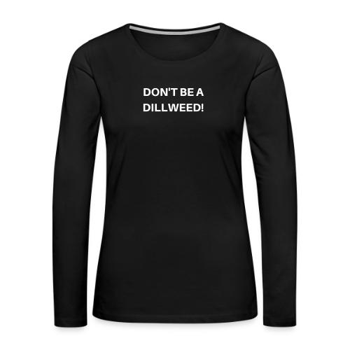 DON'T BE A DILLWEED - Women's Premium Slim Fit Long Sleeve T-Shirt