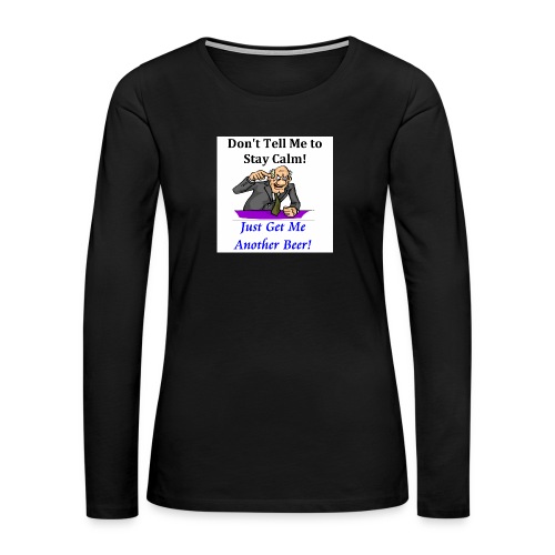 Stay Calm Get me another beer - Women's Premium Slim Fit Long Sleeve T-Shirt