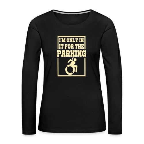 In the wheelchair for the parking. Humor * - Women's Premium Slim Fit Long Sleeve T-Shirt