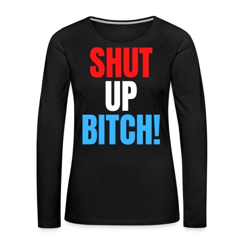 SHUT UP BITCH! (in Red, White & Blue letters) - Women's Premium Slim Fit Long Sleeve T-Shirt