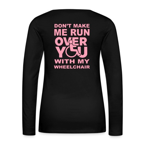 Make sure I don't roll over you with my wheelchair - Women's Premium Slim Fit Long Sleeve T-Shirt