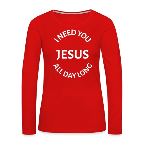 I NEED YOU JESUS ALL DAY LONG - Women's Premium Slim Fit Long Sleeve T-Shirt