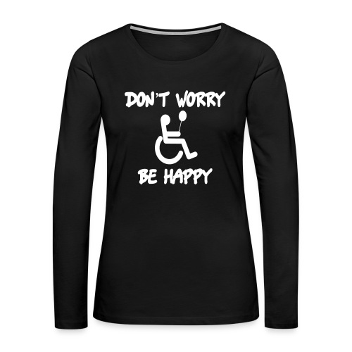 don't worry, be happy in your wheelchair. Humor - Women's Premium Slim Fit Long Sleeve T-Shirt