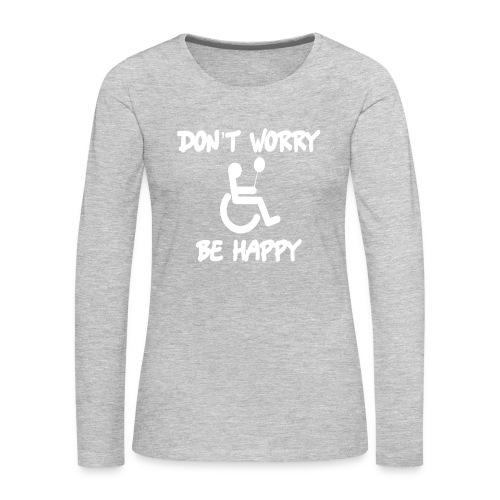 don't worry, be happy in your wheelchair. Humor - Women's Premium Slim Fit Long Sleeve T-Shirt