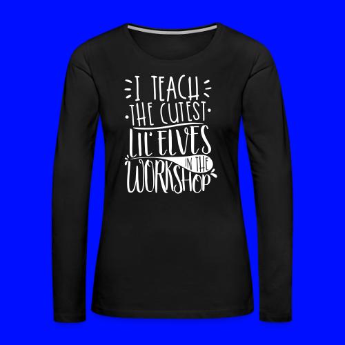 I Teach the Cutest Lil' Elves in the Workshop - Women's Premium Slim Fit Long Sleeve T-Shirt