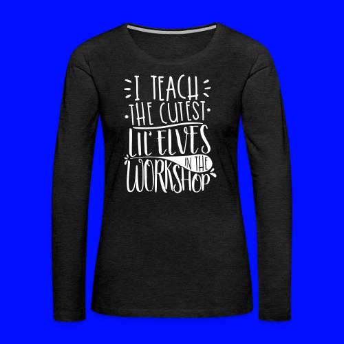I Teach the Cutest Lil' Elves in the Workshop - Women's Premium Slim Fit Long Sleeve T-Shirt