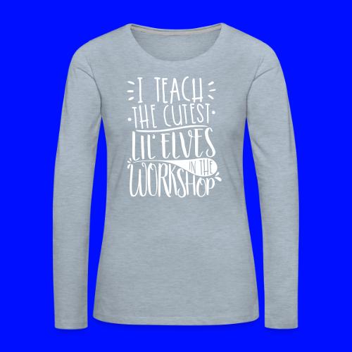 I Teach the Cutest Lil' Elves in the Workshop - Women's Premium Slim Fit Long Sleeve T-Shirt