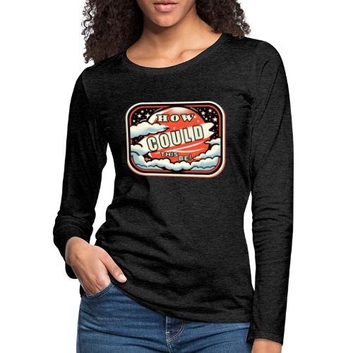 How Could This Be - Women's Premium Slim Fit Long Sleeve T-Shirt