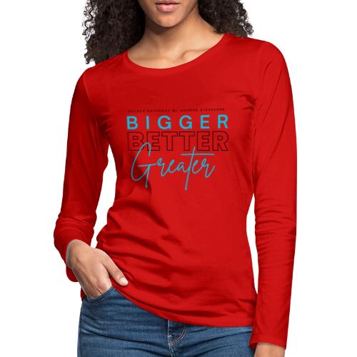 BIGGER BETTER GREATER - Women's Premium Slim Fit Long Sleeve T-Shirt