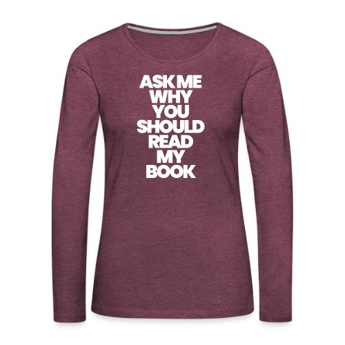 ASK ME WHY YOU SHOULD READ MY BOOK - Women's Premium Slim Fit Long Sleeve T-Shirt