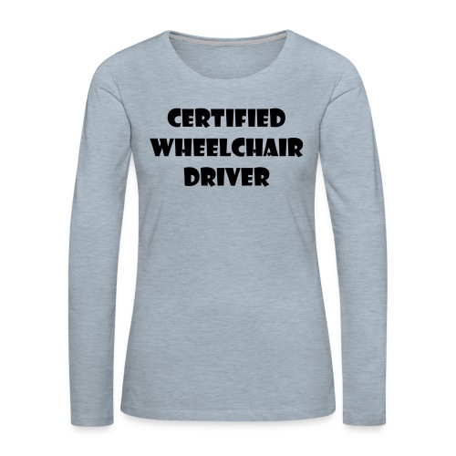 Certified wheelchair driver. Humor shirt - Women's Premium Slim Fit Long Sleeve T-Shirt