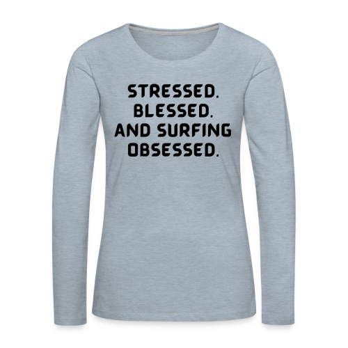 Stressed, blessed, and surfing obsessed! - Women's Premium Slim Fit Long Sleeve T-Shirt
