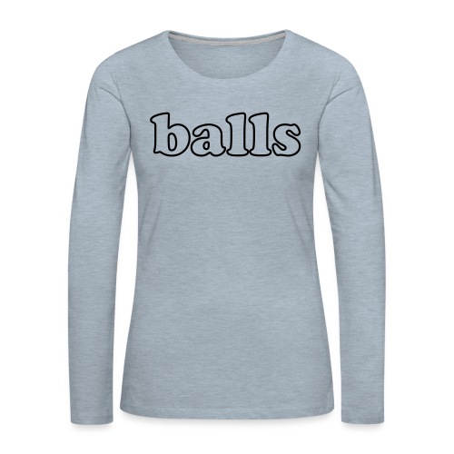 Balls Funny Adult Humor Quote - Women's Premium Slim Fit Long Sleeve T-Shirt