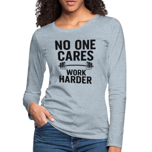 No One Cares, Work Harder – Gritty Motivational - Women's Premium Slim Fit Long Sleeve T-Shirt