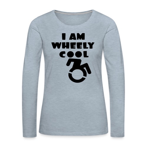 I am wheely cool. for real wheelchair users * - Women's Premium Slim Fit Long Sleeve T-Shirt