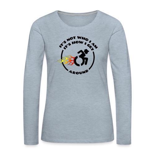 Not who i am, how i get around with my wheelchair - Women's Premium Slim Fit Long Sleeve T-Shirt