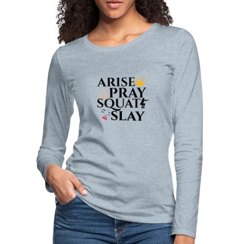 ARISE PRAY SQUAT SLAY - Women's Premium Slim Fit Long Sleeve T-Shirt