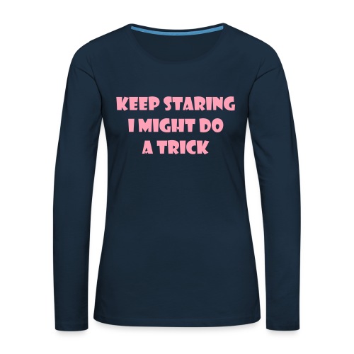 Keep staring might do sexy trick in my wheelchair - Women's Premium Slim Fit Long Sleeve T-Shirt