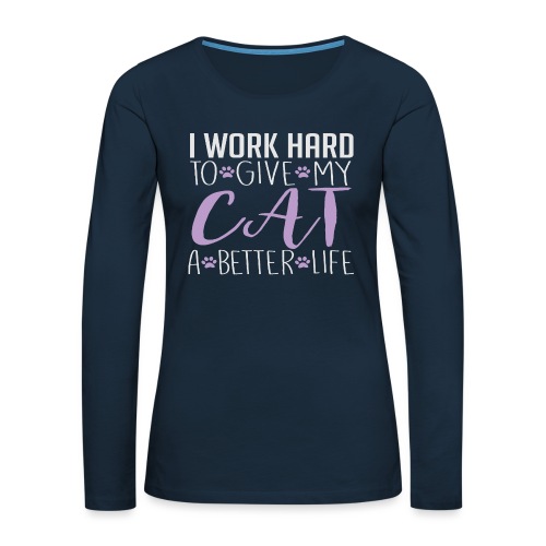 I work hard to give my cat a better life - Women's Premium Slim Fit Long Sleeve T-Shirt