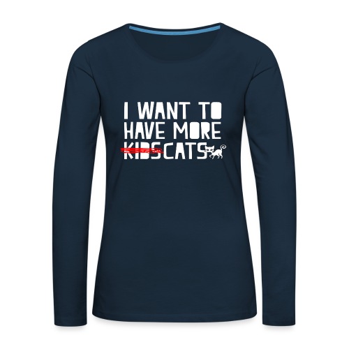 i want to have more kids cats - Women's Premium Slim Fit Long Sleeve T-Shirt