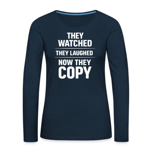 They Watched They Laughed Now They Copy Tee - Women's Premium Slim Fit Long Sleeve T-Shirt