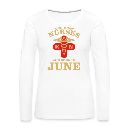 The Best Nurses are born in June - Women's Premium Slim Fit Long Sleeve T-Shirt