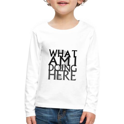 What Am I Doing Here - Kids' Premium Long Sleeve T-Shirt