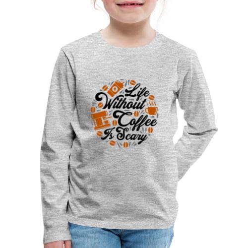 life without coffee is scary 5262154 - Kids' Premium Long Sleeve T-Shirt