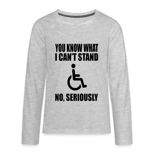 You know what i can't stand. Wheelchair humor * - Kids' Premium Long Sleeve T-Shirt