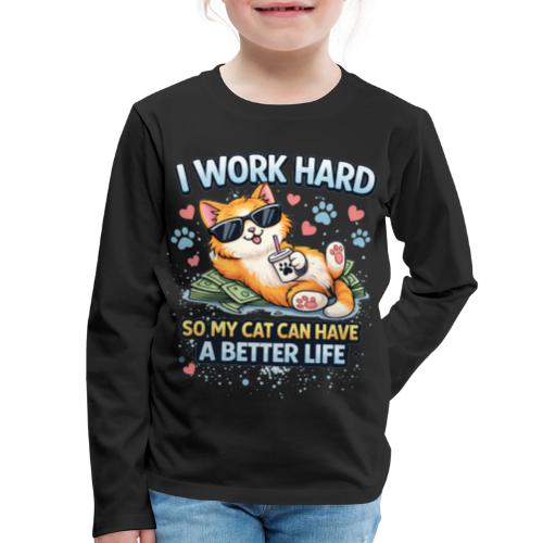 I Work Hard So My Cat Can Have a Better Life - Kids' Premium Long Sleeve T-Shirt