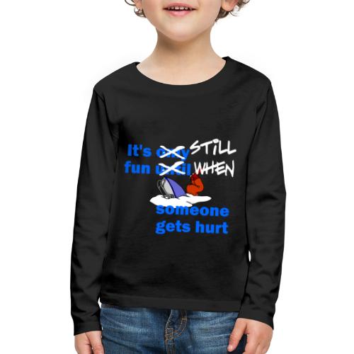 It's Still Fun When Someone Gets Hurt - Kids' Premium Long Sleeve T-Shirt